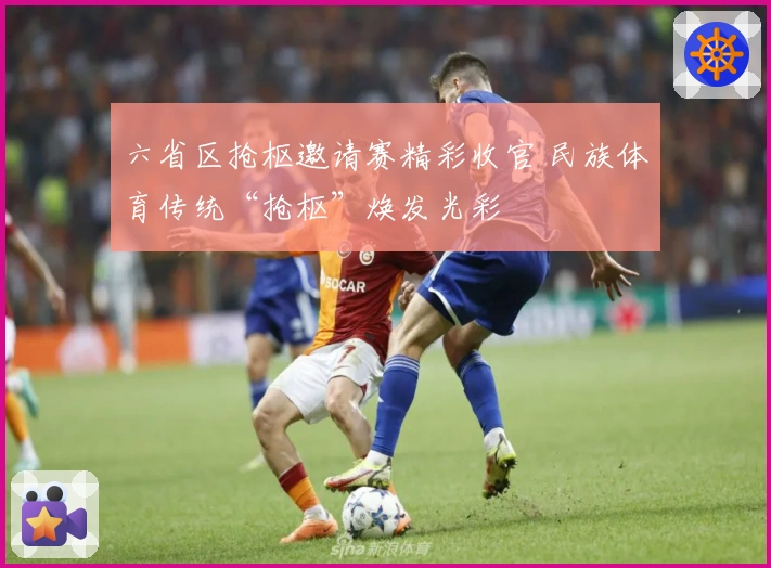 六省区抢枢邀请赛精彩收官 民族体育传统“抢枢”焕发光彩