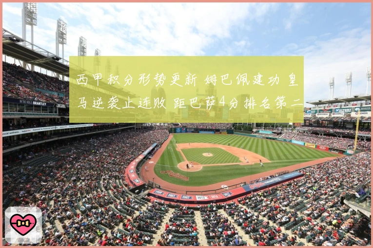 西甲积分形势更新 姆巴佩建功 皇马逆袭止连败 距巴萨4分排名第二