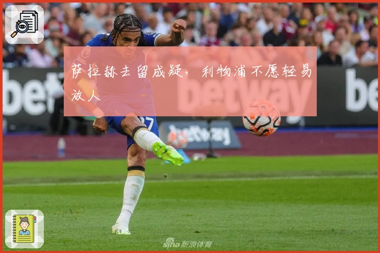 萨拉赫去留成疑，利物浦不愿轻易放人