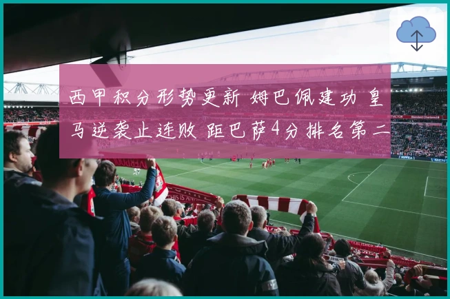 西甲积分形势更新 姆巴佩建功 皇马逆袭止连败 距巴萨4分排名第二