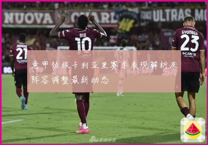 意甲劲旅卡利亚里赛季表现解析及阵容调整最新动态