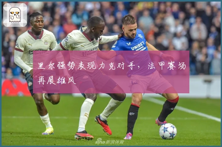 里尔强势表现力克对手，法甲赛场再展雄风