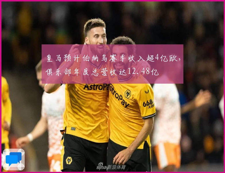 皇马预计伯纳乌赛季收入超4亿欧，俱乐部年度总营收达12.48亿